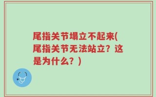 尾指关节塌立不起来(尾指关节无法站立？这是为什么？)