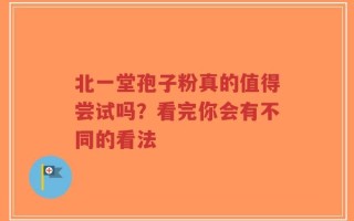 北一堂孢子粉真的值得尝试吗？看完你会有不同的看法
