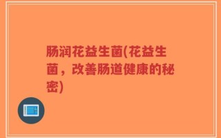 肠润花益生菌(花益生菌，改善肠道健康的秘密)