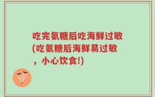 吃完氨糖后吃海鲜过敏(吃氨糖后海鲜易过敏，小心饮食!)