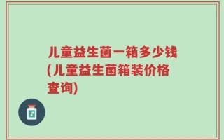 儿童益生菌一箱多少钱(儿童益生菌箱装价格查询)