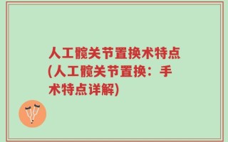 人工髋关节置换术特点(人工髋关节置换：手术特点详解)