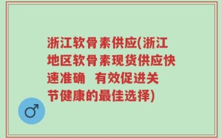 浙江软骨素供应(浙江地区软骨素现货供应快速准确  有效促进关节健康的最佳选择)