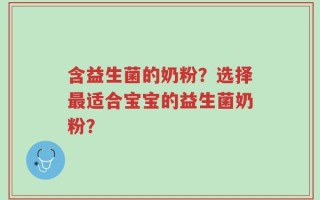 含益生菌的奶粉？选择最适合宝宝的益生菌奶粉？