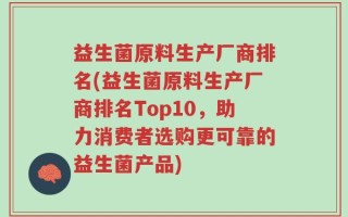 益生菌原料生产厂商排名(益生菌原料生产厂商排名Top10，助力消费者选购更可靠的益生菌产品)