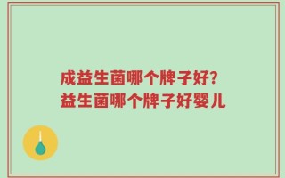 成益生菌哪个牌子好？益生菌哪个牌子好婴儿