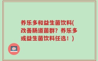 养乐多和益生菌饮料(改善肠道菌群？养乐多或益生菌饮料任选！)