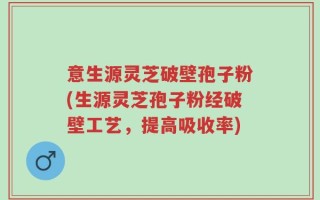 意生源灵芝破壁孢子粉(生源灵芝孢子粉经破壁工艺，提高吸收率)