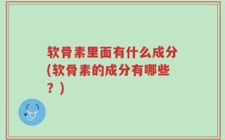 软骨素里面有什么成分(软骨素的成分有哪些？)