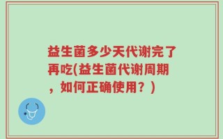 益生菌多少天代谢完了再吃(益生菌代谢周期，如何正确使用？)