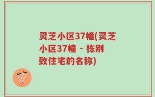 灵芝小区37幢(灵芝小区37幢 - 栋别致住宅的名称)