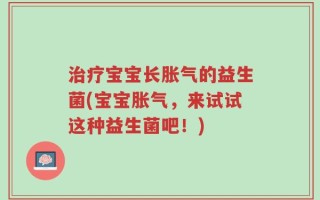 治疗宝宝长胀气的益生菌(宝宝胀气，来试试这种益生菌吧！)