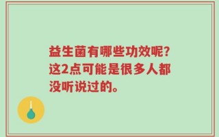 益生菌有哪些功效呢？这2点可能是很多人都没听说过的。