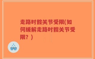 走路时髋关节受限(如何缓解走路时髋关节受限？)