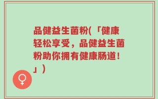 品健益生菌粉(「健康轻松享受，品健益生菌粉助你拥有健康肠道！」)