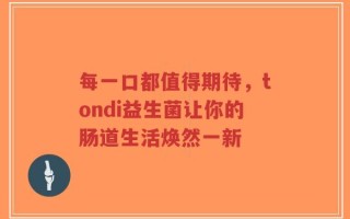 每一口都值得期待，tondi益生菌让你的肠道生活焕然一新
