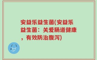 安益乐益生菌(安益乐益生菌：关爱肠道健康，有效防治腹泻)