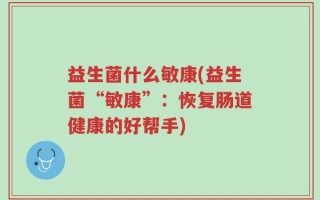 益生菌什么敏康(益生菌“敏康”：恢复肠道健康的好帮手)