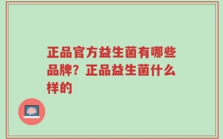 正品官方益生菌有哪些品牌？正品益生菌什么样的