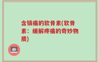 含镇痛的软骨素(软骨素：缓解疼痛的奇妙物质)