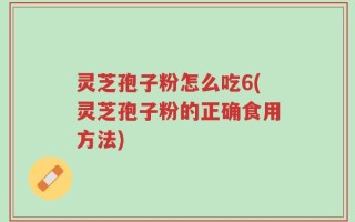 灵芝孢子粉怎么吃6(灵芝孢子粉的正确食用方法)