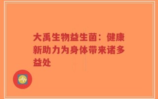 大禹生物益生菌：健康新助力为身体带来诸多益处