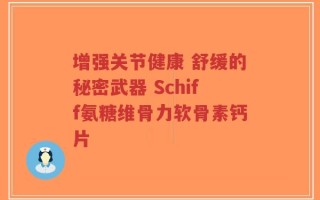 增强关节健康 舒缓的秘密武器 Schiff氨糖维骨力软骨素钙片