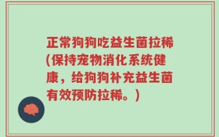 正常狗狗吃益生菌拉稀(保持宠物消化系统健康，给狗狗补充益生菌有效预防拉稀。)