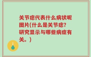 关节痣代表什么病状呢图片(什么是关节痣？研究显示与哪些病症有关。)