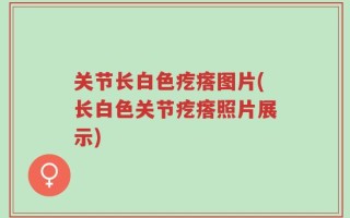 关节长白色疙瘩图片(长白色关节疙瘩照片展示)