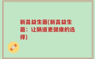 新昌益生菌(新昌益生菌：让肠道更健康的选择)