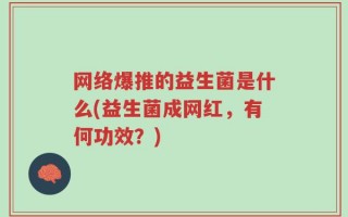 网络爆推的益生菌是什么(益生菌成网红，有何功效？)