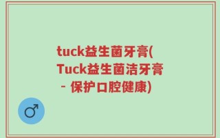 tuck益生菌牙膏(Tuck益生菌洁牙膏 - 保护口腔健康)