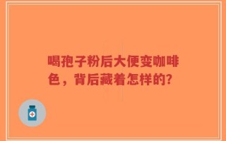 喝孢子粉后大便变咖啡色，背后藏着怎样的？