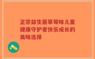 正宗益生菌草莓味儿童健康守护者快乐成长的美味选择