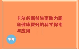 卡尔必斯益生菌助力肠道健康提升的科学探索与应用