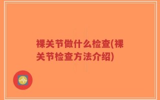 裸关节做什么检查(裸关节检查方法介绍)