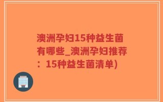澳洲孕妇15种益生菌有哪些_澳洲孕妇推荐：15种益生菌清单)