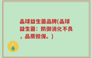 晶球益生菌品牌(晶球益生菌：防御消化不良，品质担保。)