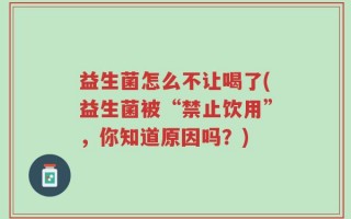 益生菌怎么不让喝了(益生菌被“禁止饮用”，你知道原因吗？)