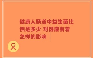 健康人肠道中益生菌比例是多少 对健康有着怎样的影响