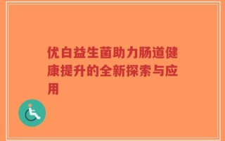 优白益生菌助力肠道健康提升的全新探索与应用