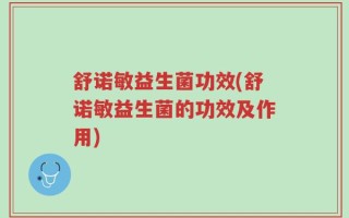 舒诺敏益生菌功效(舒诺敏益生菌的功效及作用)