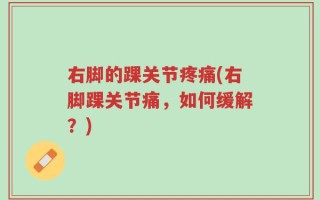 右脚的踝关节疼痛(右脚踝关节痛，如何缓解？)