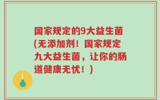 国家规定的9大益生菌(无添加剂！国家规定九大益生菌，让你的肠道健康无忧！)