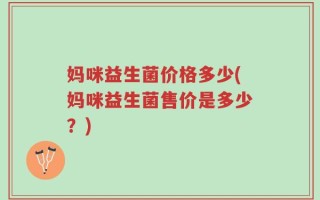 妈咪益生菌价格多少(妈咪益生菌售价是多少？)