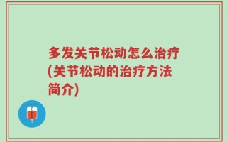 多发关节松动怎么治疗(关节松动的治疗方法简介)
