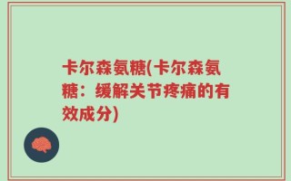 卡尔森氨糖(卡尔森氨糖：缓解关节疼痛的有效成分)