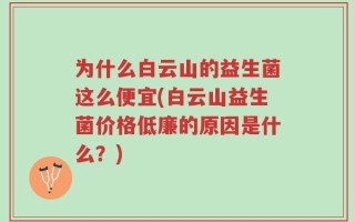为什么白云山的益生菌这么便宜(白云山益生菌价格低廉的原因是什么？)
