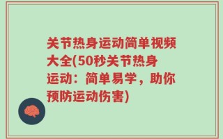 关节热身运动简单视频大全(50秒关节热身运动：简单易学，助你预防运动伤害)